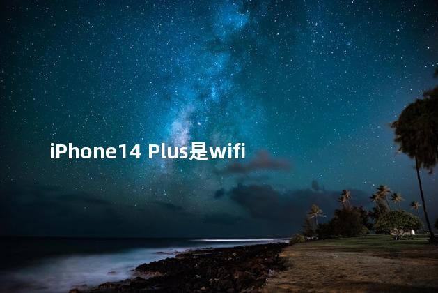 iPhone14 Plus是wifi6传输数据吗 iphone14 plus重量